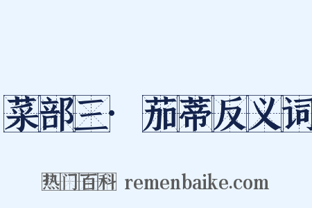 菜部三·茄蒂反义词是什么意思的图片